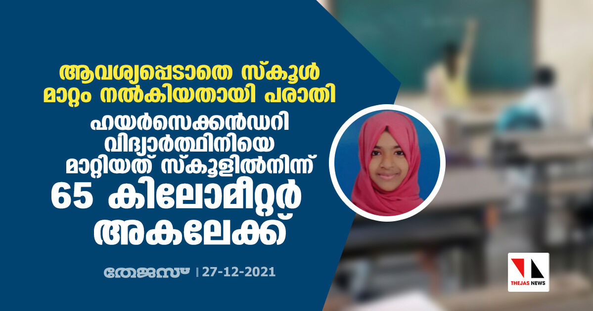 ആവശ്യപ്പെടാതെ സ്കൂള് മാറ്റം നല്കിയതായി പരാതി; ഹയര്സെക്കന്ഡറി വിദ്യാര്ത്ഥിനിയെ മാറ്റിയത് സ്കൂളില്നിന്ന് 65 കിലോമീറ്റര് അകലേക്ക് ആവശ്യപ്പെടാതെ സ്കൂള് മാറ്റം നല്കിയതായി പരാതി; ഹയര്സെക്കന്ഡറി വിദ്യാര്ത്ഥിനിയെ മാറ്റിയത് സ്കൂളില്നിന്ന് 65 കിലോമീറ്റര് അകലേക്ക്