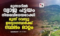 മൂന്നാറിൽ വ്യാജ പട്ടയം നിയമവിധേയമാക്കി; മൂന്ന് റവന്യൂ ഉദ്യോഗസ്ഥര്‍ക്ക് സ്ഥലം മാറ്റം