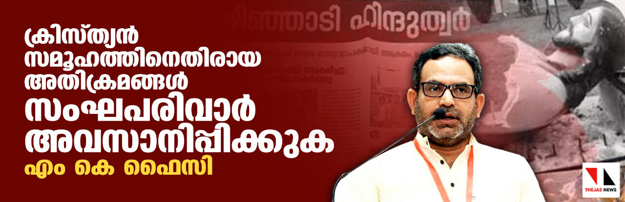 ക്രിസ്ത്യന് സമൂഹത്തിനെതിരായ അതിക്രമങ്ങള് സംഘപരിവാര് അവസാനിപ്പിക്കുക: എം കെ ഫൈസി ക്രിസ്ത്യന് സമൂഹത്തിനെതിരായ അതിക്രമങ്ങള് സംഘപരിവാര് അവസാനിപ്പിക്കുക: എം കെ ഫൈസി