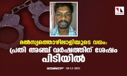 മല്‍സ്യത്തൊഴിലാളിയുടെ വധം: പ്രതി അഞ്ച് വര്‍ഷത്തിന് ശേഷം പിടിയില്‍
