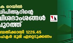 കെ റെയില്‍ ഡിപിആറിന്റെ വിശദാംശങ്ങള്‍ പുറത്ത്;പദ്ധതിക്കായി 1226.45 ഹെക്ടര്‍ ഭൂമി ഏറ്റെടുക്കണം