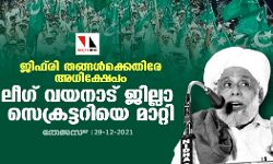 ജിഫ്‌രി തങ്ങള്‍ക്കെതിരേ അധിക്ഷേപം; ലീഗ് വയനാട് ജില്ലാ സെക്രട്ടറിയെ മാറ്റി