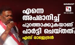 എന്നെ അപമാനിച്ച് പുറത്താക്കുകയാണ് പാര്‍ട്ടി ചെയ്തത്: എസ് രാജേന്ദ്രൻ