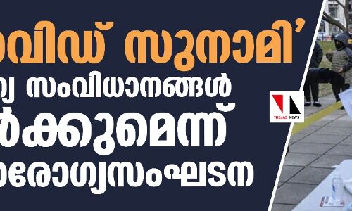 കൊവിഡ് സുനാമി ആരോഗ്യസംവിധാനങ്ങള്‍ തകര്‍ക്കുമെന്ന് ലോകാരോഗ്യസംഘടന