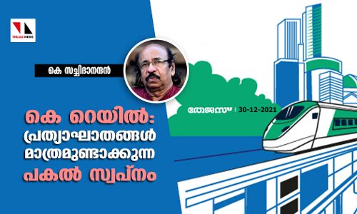 കെ റെയിൽ: പ്രത്യാഘാതങ്ങൾ മാത്രമുണ്ടാക്കുന്ന പകൽ സ്വപ്നം കെ റെയിൽ: പ്രത്യാഘാതങ്ങൾ മാത്രമുണ്ടാക്കുന്ന പകൽ സ്വപ്നം