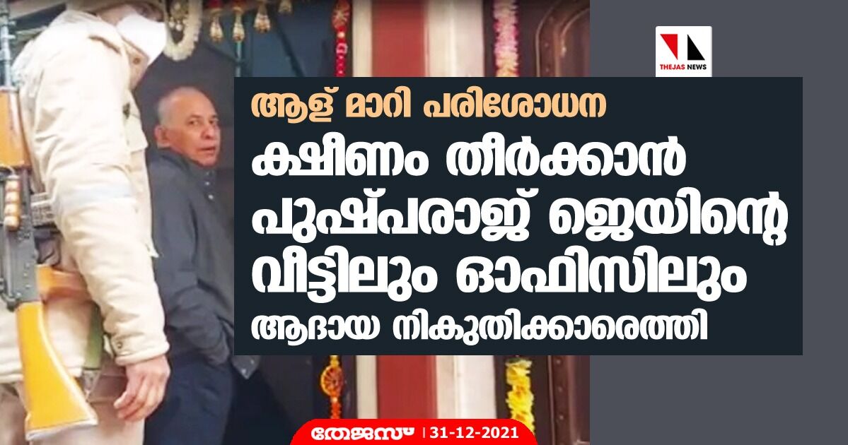 ആള് മാറി പരിശോധന; ഒടുവില്‍ ക്ഷീണം തീര്‍ക്കാന്‍ പുഷ്പരാജ് ജെയിന്റെ വീട്ടിലും ഓഫിസിലും ആദായ നികുതിക്കാരെത്തി