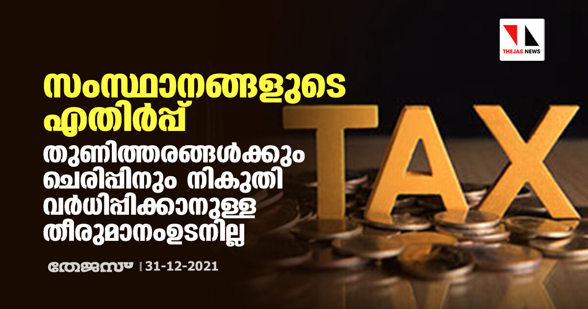 സംസ്ഥാനങ്ങളുടെ എതിര്‍പ്പ്: തുണിത്തരങ്ങള്‍ക്കും ചെരിപ്പിനും നികുതി വര്‍ധിപ്പിക്കാനുള്ള തീരുമാനം ഉടനില്ല