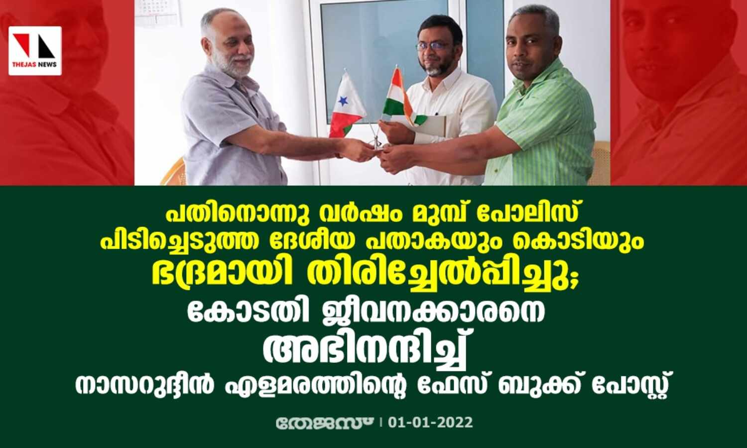 പതിനൊന്നു വര്ഷം മുമ്പ് പോലിസ് പിടിച്ചെടുത്ത ദേശീയ പതാകയും കൊടിയും ഭദ്രമായി തിരിച്ചേല്പ്പിച്ചു; കോടതി ജീവനക്കാരനെ അഭിനന്ദിച്ച് നാസറുദ്ദീന് എളമരത്തിന്റെ ഫേസ് ബുക്ക് പോസ്റ്റ് പതിനൊന്നു വര്ഷം മുമ്പ് പോലിസ് പിടിച്ചെടുത്ത ദേശീയ പതാകയും കൊടിയും ഭദ്രമായി തിരിച്ചേല്പ്പിച്ചു; കോടതി ജീവനക്കാരനെ അഭിനന്ദിച്ച് നാസറുദ്ദീന് എളമരത്തിന്റെ ഫേസ് ബുക്ക് പോസ്റ്റ്