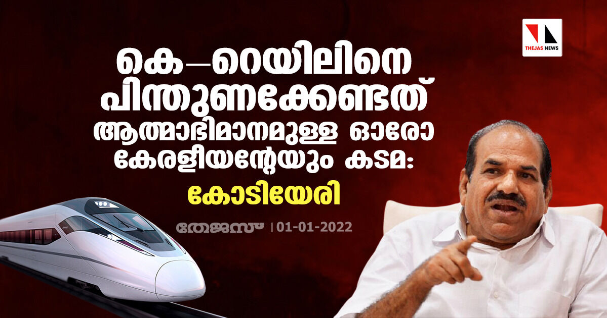 കെ റയിലിനെ പിന്തുണക്കേണ്ടത് ആത്മാഭിമാനമുള്ള ഓരോ കേരളീയന്റേയും കടമ: കോടിയേരി