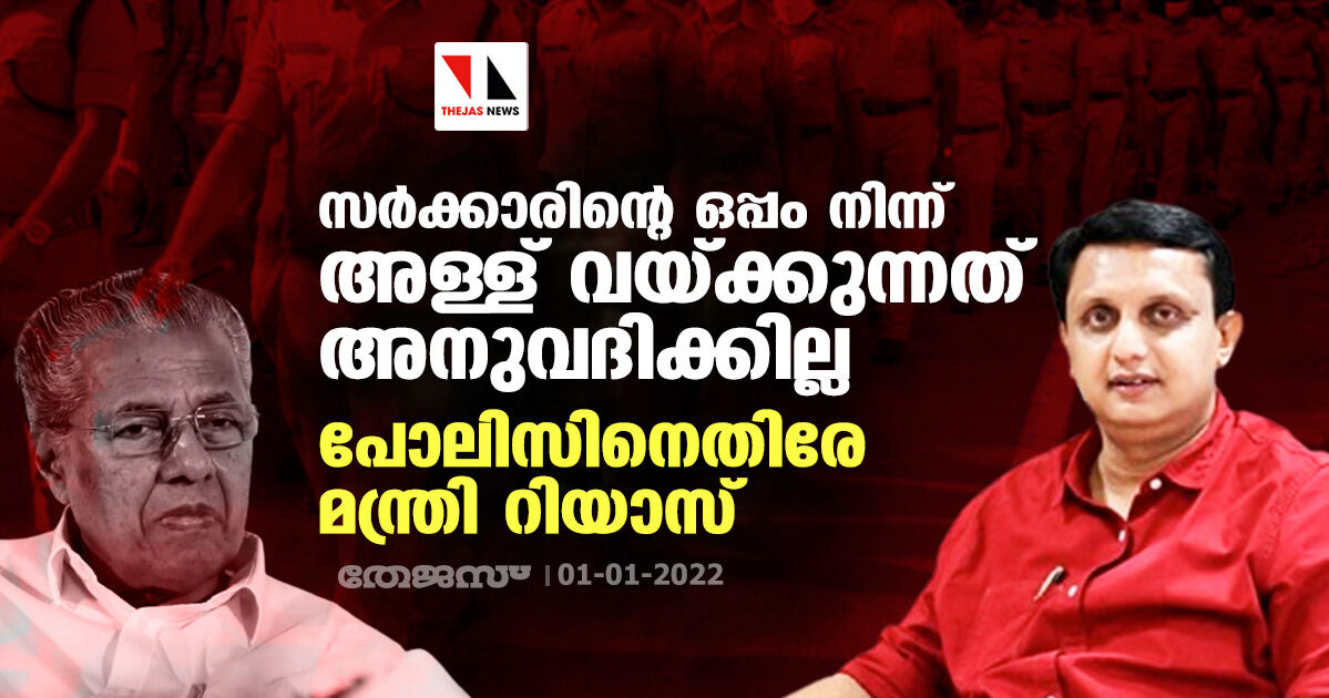 സർക്കാരിന്റെ ഒപ്പം നിന്ന് അള്ള് വയ്ക്കുന്നത് അനുവദിക്കില്ല; പോലിസിനെതിരേ മന്ത്രി റിയാസ്