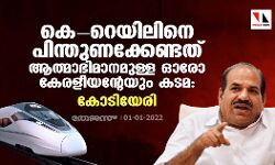 കെ റയിലിനെ പിന്തുണക്കേണ്ടത് ആത്മാഭിമാനമുള്ള ഓരോ കേരളീയന്റേയും കടമ: കോടിയേരി
