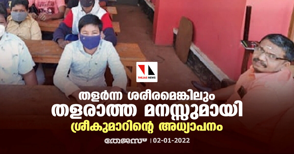 തളര്ന്ന ശരീരമെങ്കിലും തളരാത്ത മനസ്സുമായി ശ്രീകുമാറിന്റെ അധ്യാപനം തളര്ന്ന ശരീരമെങ്കിലും തളരാത്ത മനസ്സുമായി ശ്രീകുമാറിന്റെ അധ്യാപനം