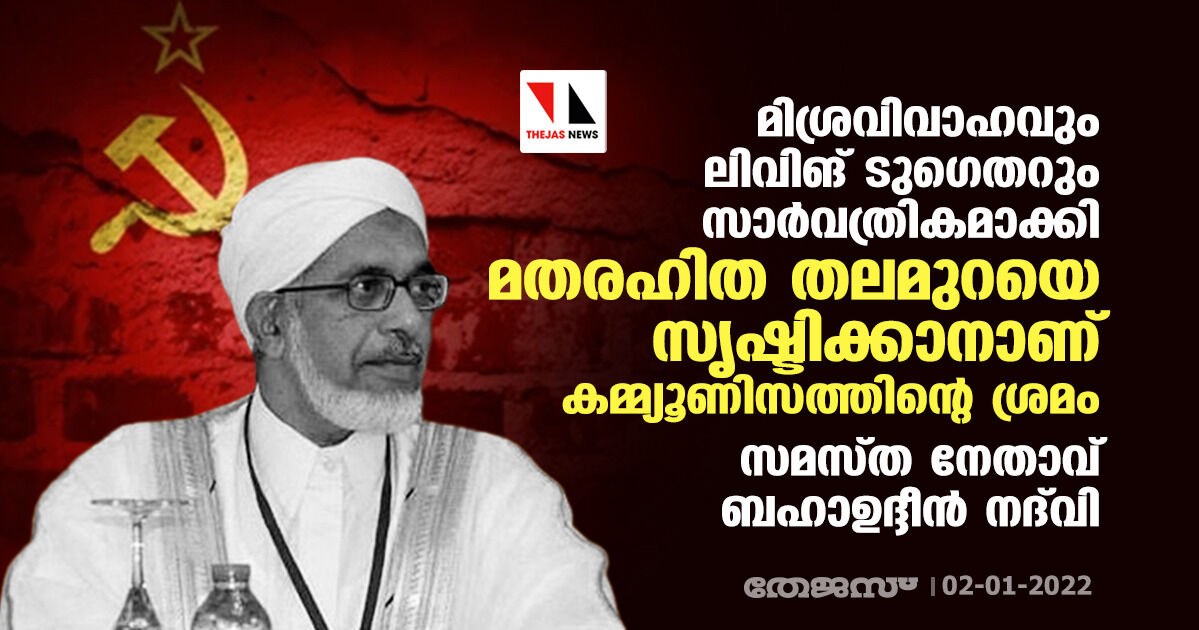 മിശ്രവിവാഹവും ലിവിങ് ടുഗെതറും സാര്‍വത്രികമാക്കി മതരഹിത തലമുറയെ സൃഷ്ടിക്കാനാണ് കമ്മ്യൂണിസത്തിന്റെ ശ്രമം: സമസ്ത നേതാവ് ബഹാഉദ്ദീന്‍ നദ്‌വി