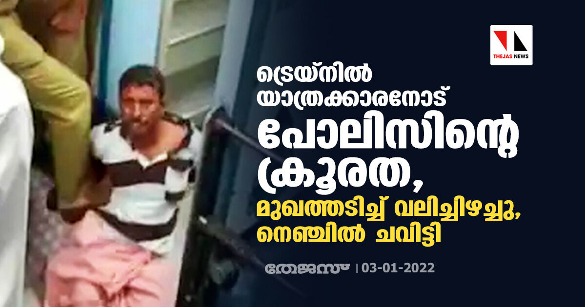 ട്രെയ്‌നില്‍ യാത്രക്കാരനോട് പോലിസിന്റെ ക്രൂരത, മുഖത്തടിച്ച് വലിച്ചിഴച്ചു, നെഞ്ചില്‍ ചവിട്ടി