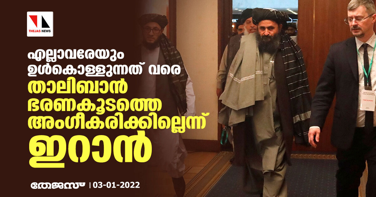 എല്ലാവരേയും ഉള്‍കൊള്ളുന്നത് വരെ താലിബാന്‍ ഭരണകൂടത്തെ അംഗീകരിക്കില്ലെന്ന് ഇറാന്‍