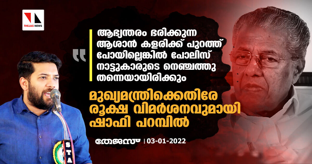 ആഭ്യന്തരം ഭരിക്കുന്ന ആശാന്‍ കളരിക്ക് പുറത്ത് പോയില്ലെങ്കില്‍ പോലിസ് നാട്ടുകാരുടെ നെഞ്ചത്തു തന്നെയായിരിക്കും:മുഖ്യമന്ത്രിക്കെതിരേ രൂക്ഷ വിമര്‍ശനവുമായി ഷാഫി പറമ്പില്‍