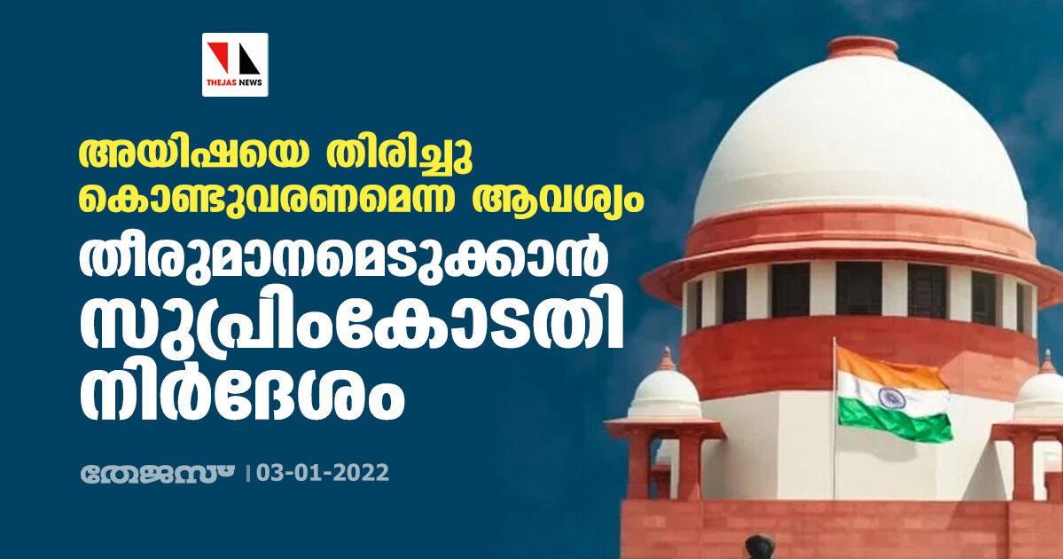 അയിഷയെ തിരിച്ചു കൊണ്ടുവരണമെന്ന ആവശ്യം; തീരുമാനമെടുക്കാൻ സുപ്രിംകോടതി നിർദേശം അയിഷയെ തിരിച്ചു കൊണ്ടുവരണമെന്ന ആവശ്യം; തീരുമാനമെടുക്കാൻ സുപ്രിംകോടതി നിർദേശം