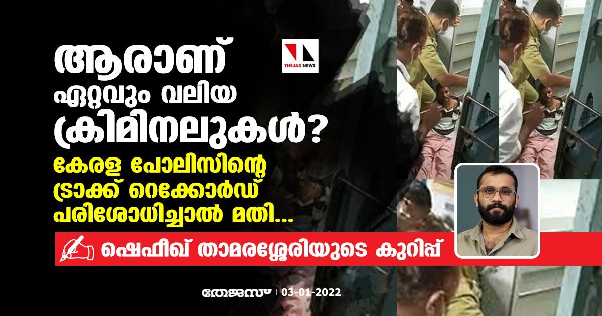 ആരാണ് ഏറ്റവും വലിയ ക്രിമിനലുകള്‍?;  കേരള പോലിസിന്റെ ട്രാക്ക് റെക്കോര്‍ഡ് പരിശോധിച്ചാല്‍ മതി...