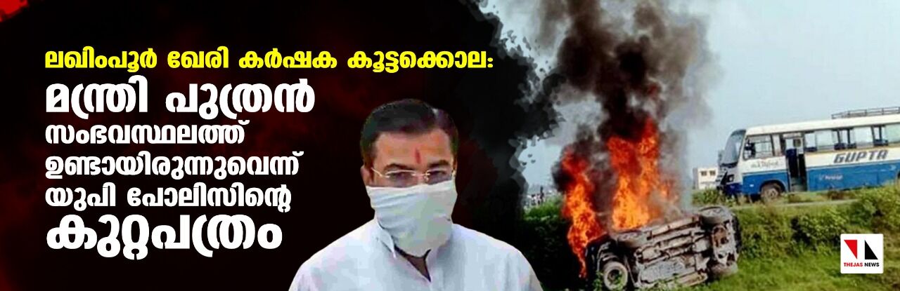 ലഖിംപൂര്‍ ഖേരി കര്‍ഷക കൂട്ടക്കൊല: മന്ത്രി പുത്രന്‍ സംഭവസ്ഥലത്തുണ്ടായിരുന്നുവെന്ന് യുപി പോലിസിന്റെ കുറ്റപത്രം