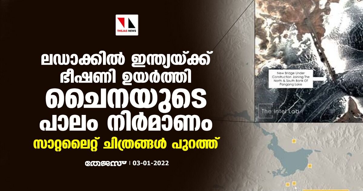 ലഡാക്കില്‍ ഇന്ത്യയ്ക്ക് ഭീഷണി ഉയര്‍ത്തി ചൈനയുടെ പാലം നിര്‍മാണം; സാറ്റലൈറ്റ് ചിത്രങ്ങള്‍ പുറത്ത്