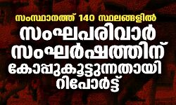 സംസ്ഥാനത്ത് 140 സ്ഥലങ്ങളില്‍ സംഘപരിവാർ സംഘർഷത്തിന് കോപ്പുകൂട്ടുന്നതായി റിപോർട്ട്
