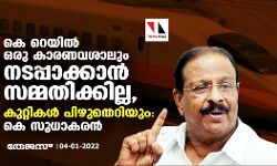 കെ റെയിൽ ഒരു കാരണവശാലും നടപ്പാക്കാൻ സമ്മതിക്കില്ല, കുറ്റികൾ പിഴുതെറിയും: കെ സുധാകരൻ
