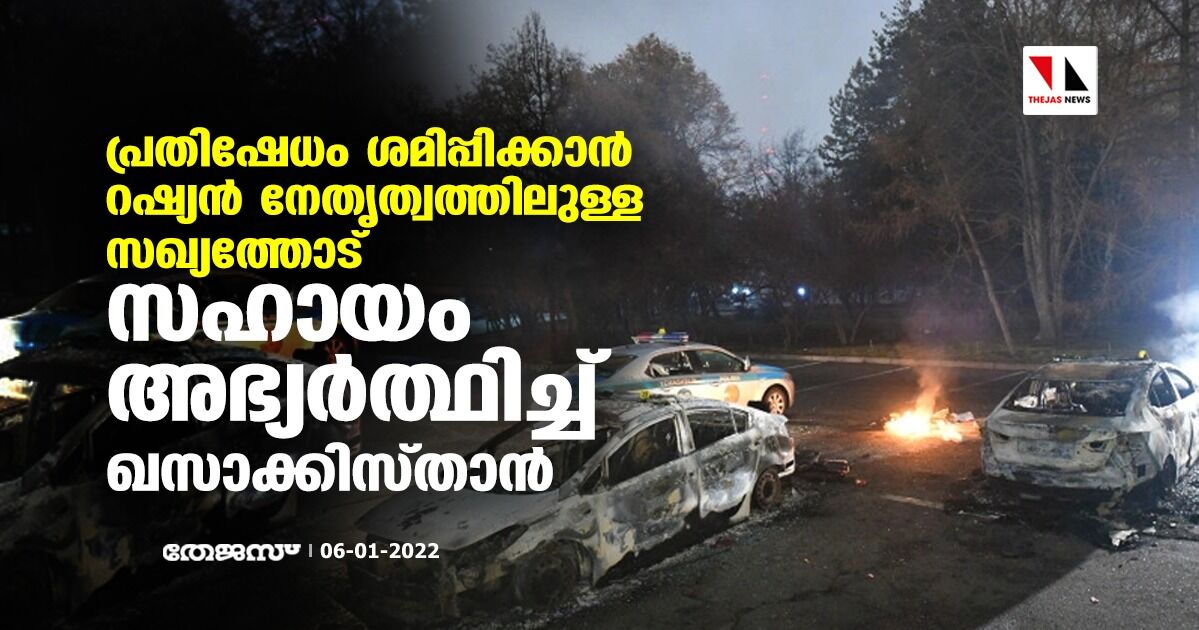 പ്രതിഷേധം ശമിപ്പിക്കാന്‍ റഷ്യന്‍ നേതൃത്വത്തിലുള്ള   സഖ്യത്തോട് സഹായം അഭ്യര്‍ത്ഥിച്ച് ഖസാക്കിസ്താന്‍