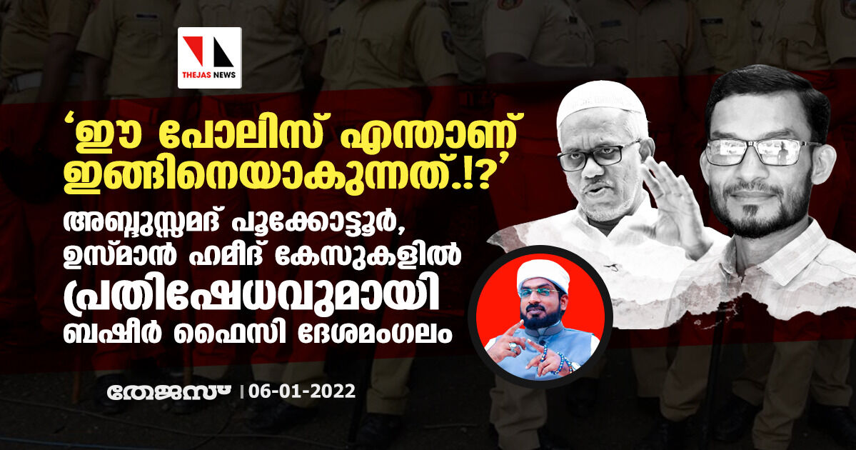 ഈ പോലിസ് എന്താണ് ഇങ്ങിനെയാകുന്നത്.!?;   അബ്ദുസ്സമദ് പൂക്കോട്ടൂര്‍, ഉസ്മാന്‍ ഹമീദ് കേസുകളില്‍ പ്രതിഷേധവുമായി ബഷീര്‍ ഫൈസി ദേശമംഗലം