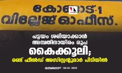 പട്ടയം ശരിയാക്കാൻ അമ്പതിനായിരം രൂപ കൈക്കൂലി; രണ്ട് ഫീൽഡ് അസിസ്റ്റന്‍റുമാര്‍ പിടിയില്‍