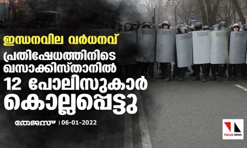 ഇന്ധനവില വര്‍ധനവ്: പ്രതിഷേധത്തിനിടെ ഖസാക്കിസ്താനില്‍ 12 പോലിസുകാർ കൊല്ലപ്പെട്ടു