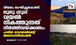 നിയമം ലംഘിച്ചുകൊണ്ട് ലുലു ഗ്രൂപ്പ് വയൽ നികത്തുന്നത് നിർത്തി വെക്കണം: ഹരിത ഡെവലപ്പ്മെൻറ്റ് അസോസിയേഷൻ