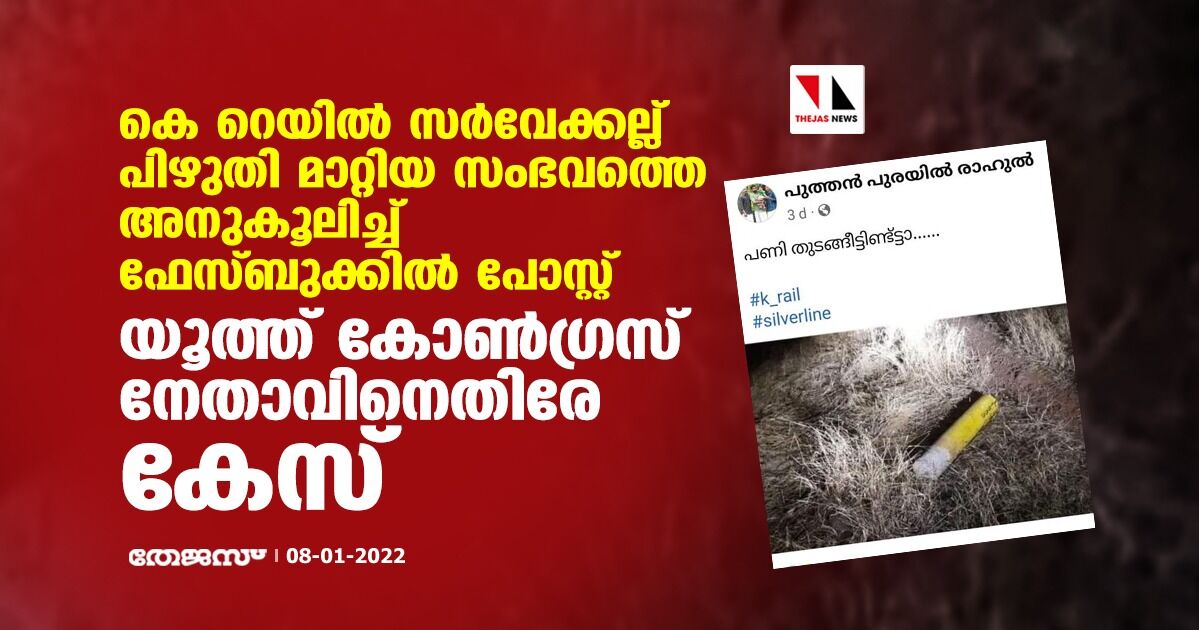 കെ റെയില്‍ സര്‍വേക്കല്ല് പിഴുതി മാറ്റിയ സംഭവത്തെ അനുകൂലിച്ച് ഫേസ്ബുക്ക് പോസ്റ്റ്; യൂത്ത് കോണ്‍ഗ്രസ് നേതാവിനെതിരേ കേസ്