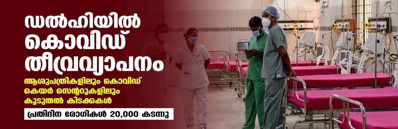 ഡല്‍ഹിയില്‍ കൊവിഡ് തീവ്രവ്യാപനം; പ്രതിദിന രോഗികള്‍ 20,000 കടന്നു, ആശുപത്രികളിലും കൊവിഡ് കെയര്‍ സെന്ററുകളിലും കൂടുതല്‍ കിടക്കകള്‍