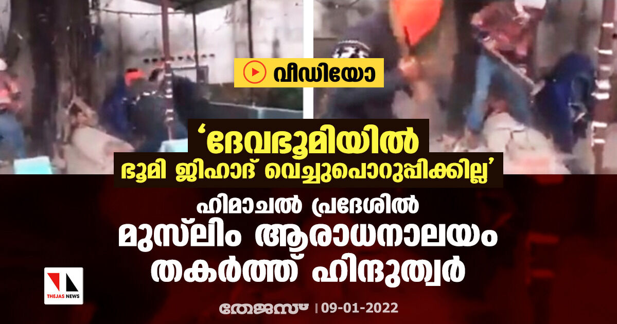 ദേവഭൂമിയില്‍ ഭൂമി ജിഹാദ് വെച്ചുപൊറുപ്പിക്കില്ല;  ഹിമാചല്‍ പ്രദേശില്‍ മുസ്‌ലിം ആരാധനാലയം തകര്‍ത്ത് ഹിന്ദുത്വര്‍ (വീഡിയോ)