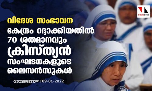 വിദേശ സംഭാവന: കേന്ദ്രം റദ്ദാക്കിയതില്‍ 70 ശതമാനവും ക്രിസ്ത്യന്‍ സംഘടനകളുടെ ലൈസന്‍സുകള്‍