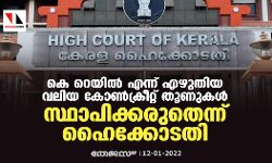 കെ റെയില്‍ എന്ന് എഴുതിയ വലിയ കോണ്‍ക്രീറ്റ് തൂണുകള്‍ സ്ഥാപിക്കരുതെന്ന് ഹൈക്കോടതി