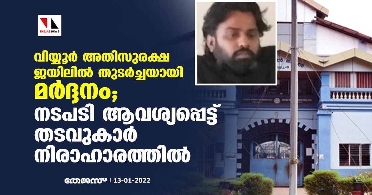 വിയ്യൂര് അതിസുരക്ഷ ജയിലില് തുടര്ച്ചയായി മര്ദ്ദനം; സെഷന്സ് ജഡ്ജ് അന്വേഷിക്കണമെന്നാവശ്യപ്പെട്ട് തടവുകാര് നിരാഹാരത്തില് വിയ്യൂര് അതിസുരക്ഷ ജയിലില് തുടര്ച്ചയായി മര്ദ്ദനം; സെഷന്സ് ജഡ്ജ് അന്വേഷിക്കണമെന്നാവശ്യപ്പെട്ട് തടവുകാര് നിരാഹാരത്തില്