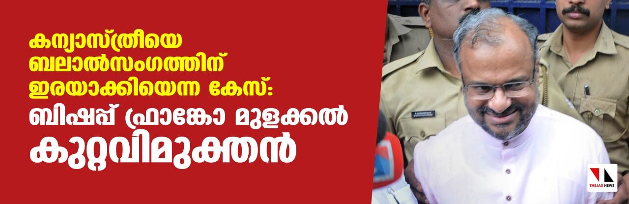 കന്യാസ്ത്രീയെ ബലാല്‍സംഗത്തിനിരയാക്കിയെന്ന കേസ്:  ബിഷപ്പ് ഫ്രാങ്കോ മുളക്കല്‍ കുറ്റവിമുക്തന്‍