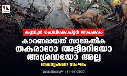 കൂനൂർ ഹെലികോപ്റ്റർ അപകടം: കാരണമായത് സാങ്കേതിക തകരാറോ അട്ടിമറിയോ അശ്രദ്ധയോ അല്ല: അന്വേഷണ സംഘം