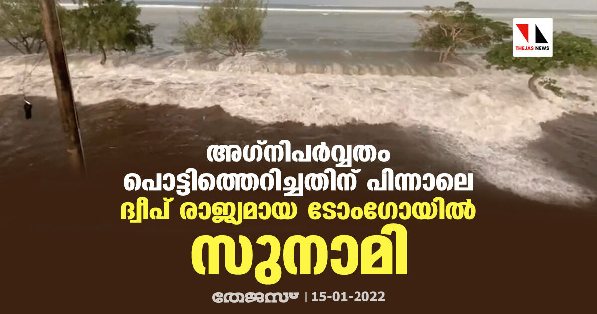 അഗ്നിപര്വ്വതം പൊട്ടിത്തെറിച്ചതിനു പിന്നാലെ ദ്വീപ് രാജ്യമായ ടോംഗോയില് സുനാമി അഗ്നിപര്വ്വതം പൊട്ടിത്തെറിച്ചതിനു പിന്നാലെ ദ്വീപ് രാജ്യമായ ടോംഗോയില് സുനാമി