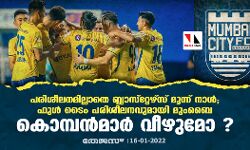 പരിശീലനമില്ലാതെ ബ്ലാസ്റ്റേഴ്‌സ് മൂന്ന് നാള്‍; ഫുള്‍ ടൈം പരിശീലനവുമായി മുംബൈ; കൊമ്പന്‍മാര്‍ വീഴുമോ ?