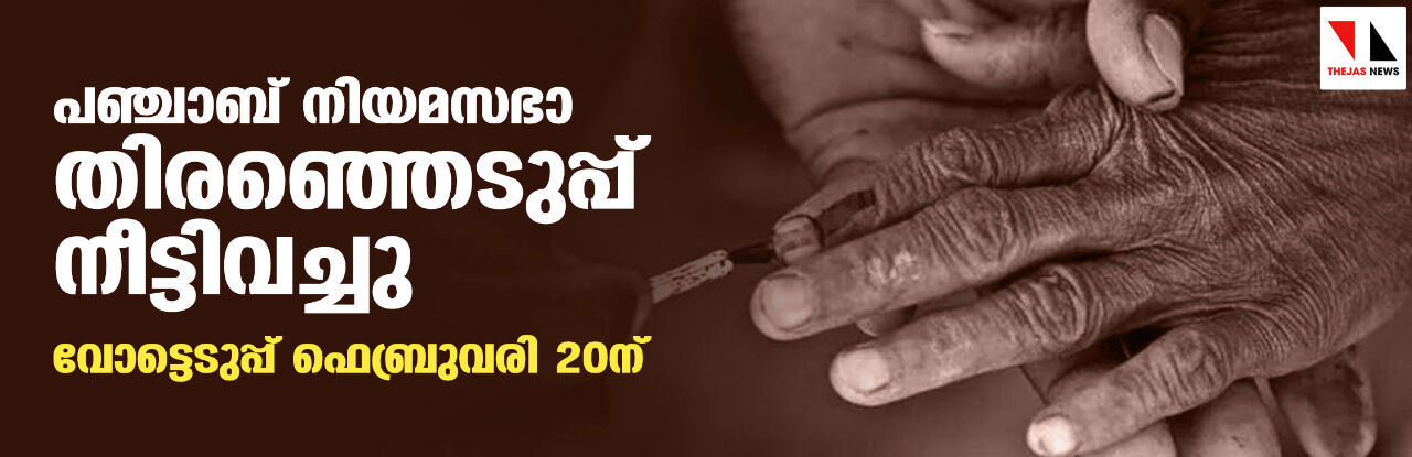 പഞ്ചാബ് നിയമസഭാ തിരഞ്ഞെടുപ്പ് നീട്ടിവച്ചു; വോട്ടെടുപ്പ് ഫെബ്രുവരി 20ന്
