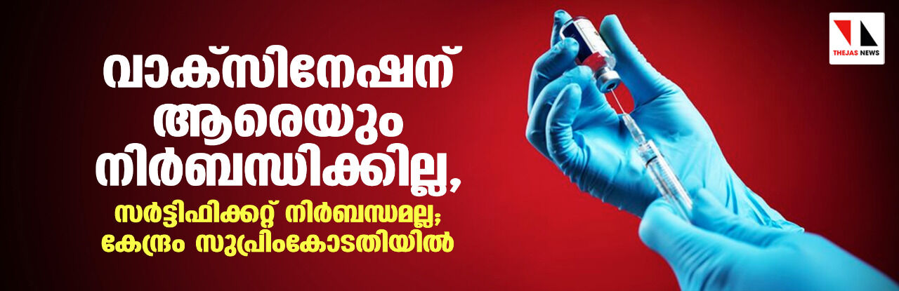 വാക്സിനേഷന് ആരെയും നിർബന്ധിക്കില്ല, സർട്ടിഫിക്കറ്റ് നിർബന്ധമല്ല; കേന്ദ്രം സുപ്രിംകോടതിയിൽ വാക്സിനേഷന് ആരെയും നിർബന്ധിക്കില്ല, സർട്ടിഫിക്കറ്റ് നിർബന്ധമല്ല; കേന്ദ്രം സുപ്രിംകോടതിയിൽ