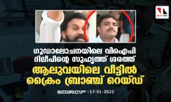 ഗൂഡാലോചനയിലെ വിഐപി ദിലീപിന്റെ സുഹൃത്ത് ശരത്; ആലുവയിലെ വീട്ടില്‍ ക്രൈം ബ്രാഞ്ച് റെയ്ഡ്