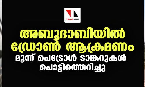 അബൂദാബിയില്‍ ഡ്രോണ്‍ ആക്രമണം; മൂന്ന് പെട്രോള്‍ ടാങ്കറുകള്‍ പൊട്ടിത്തെറിച്ചു