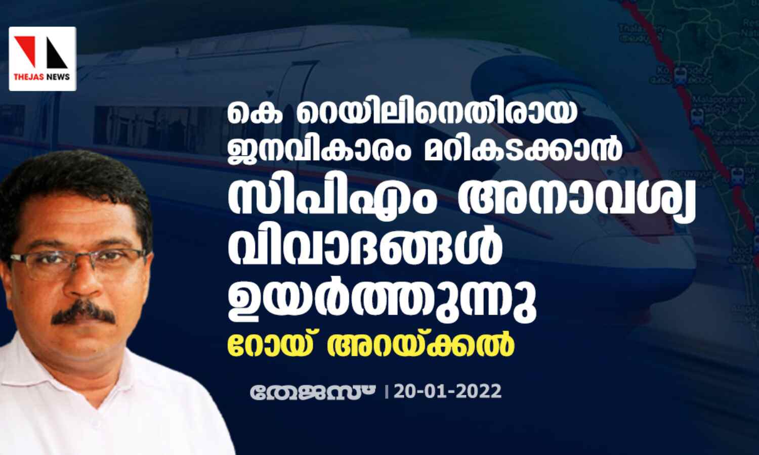 കെ റെയിലിനെതിരായ ജനവികാരം മറികടക്കാന് സിപിഎം അനാവശ്യ വിവാദങ്ങള് ഉയര്ത്തുന്നു: റോയ് അറയ്ക്കല് കെ റെയിലിനെതിരായ ജനവികാരം മറികടക്കാന് സിപിഎം അനാവശ്യ വിവാദങ്ങള് ഉയര്ത്തുന്നു: റോയ് അറയ്ക്കല്