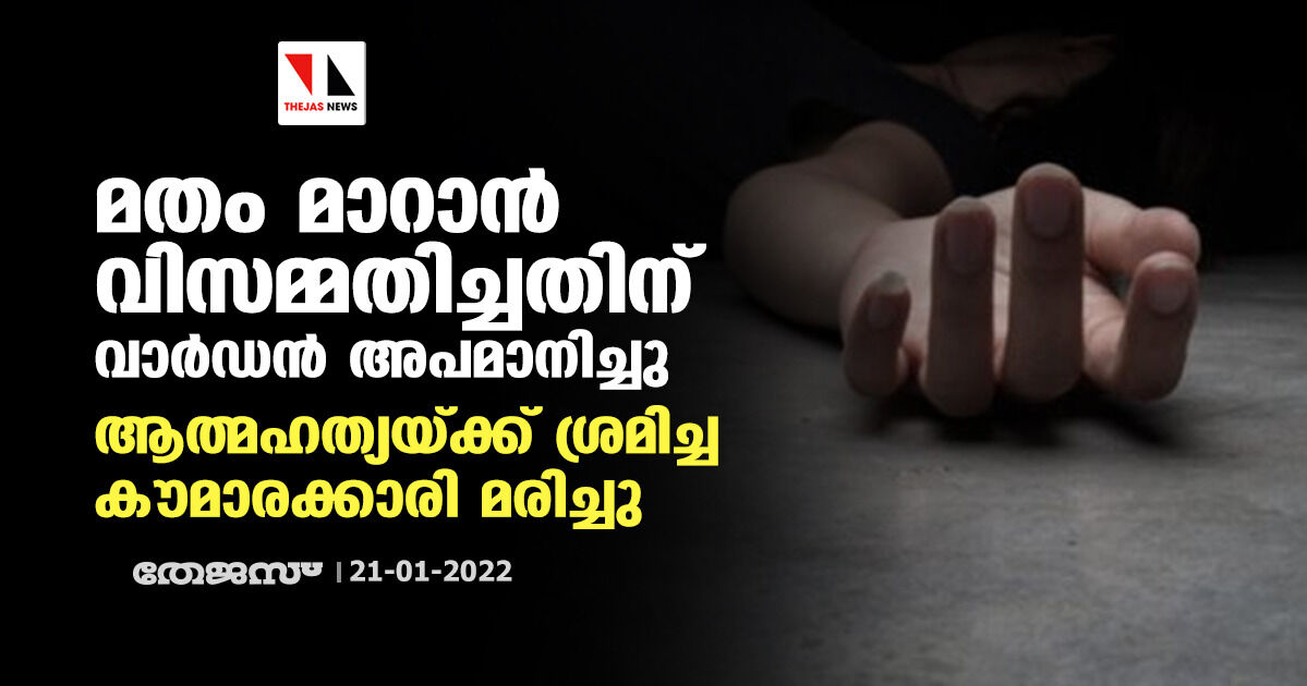 മതം മാറാന് വിസമ്മതിച്ചതിന് അപമാനിച്ചു; ആത്മഹത്യയ്ക്ക് ശ്രമിച്ച കൗമാരക്കാരി മരിച്ചു, ഹോസ്റ്റല് വാര്ഡന് അറസ്റ്റില് മതം മാറാന് വിസമ്മതിച്ചതിന് അപമാനിച്ചു; ആത്മഹത്യയ്ക്ക് ശ്രമിച്ച കൗമാരക്കാരി മരിച്ചു, ഹോസ്റ്റല് വാര്ഡന് അറസ്റ്റില്
