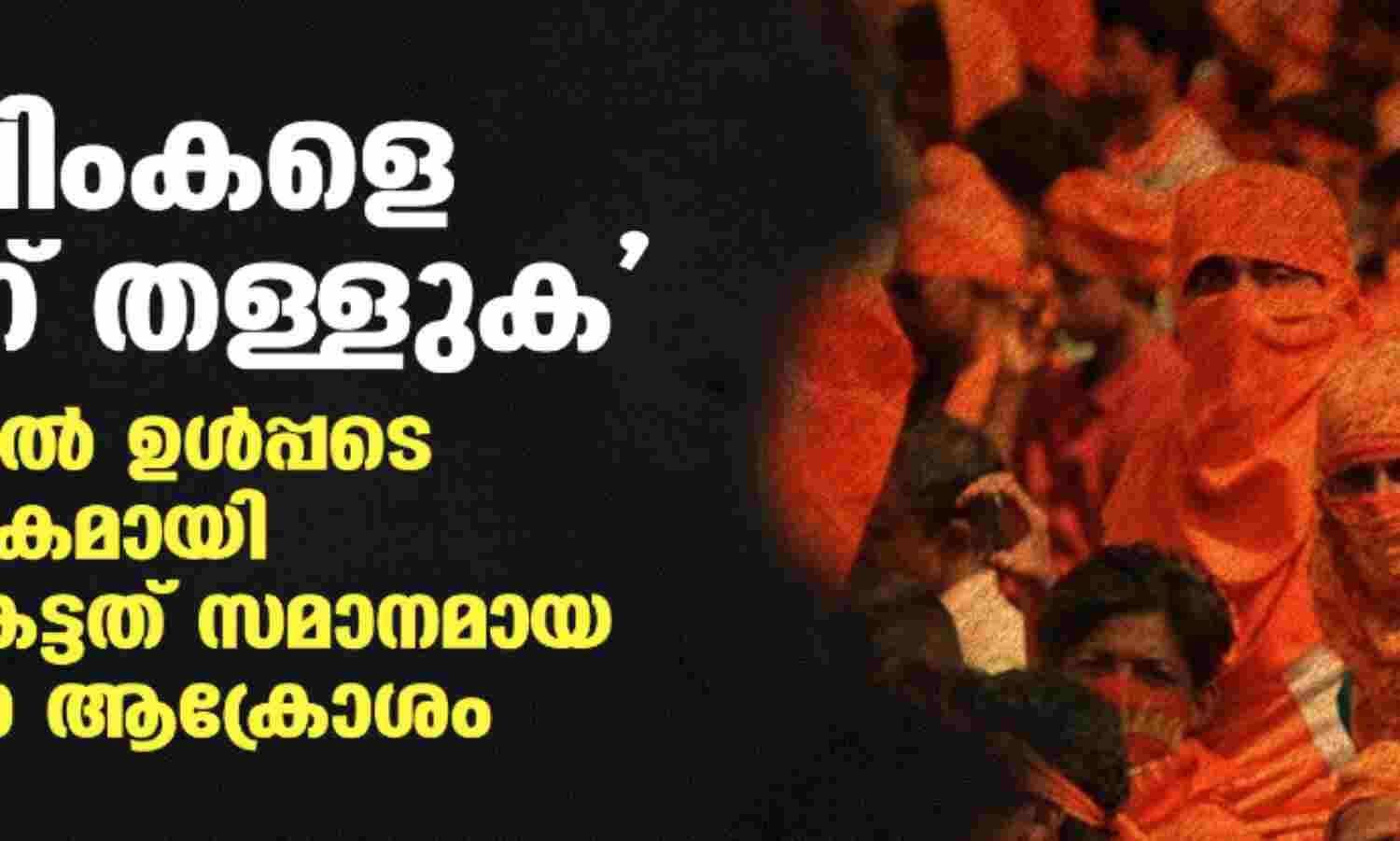 മുസ് ലിംകളെ കൊന്ന് തള്ളുക; കേരളത്തില് ഉള്പ്പടെ രാജ്യവ്യാപകമായി ഉയര്ന്ന് കേട്ടത് സമാനമായ വംശഹത്യാ ആക്രോശം മുസ് ലിംകളെ കൊന്ന് തള്ളുക; കേരളത്തില് ഉള്പ്പടെ രാജ്യവ്യാപകമായി ഉയര്ന്ന് കേട്ടത് സമാനമായ വംശഹത്യാ ആക്രോശം