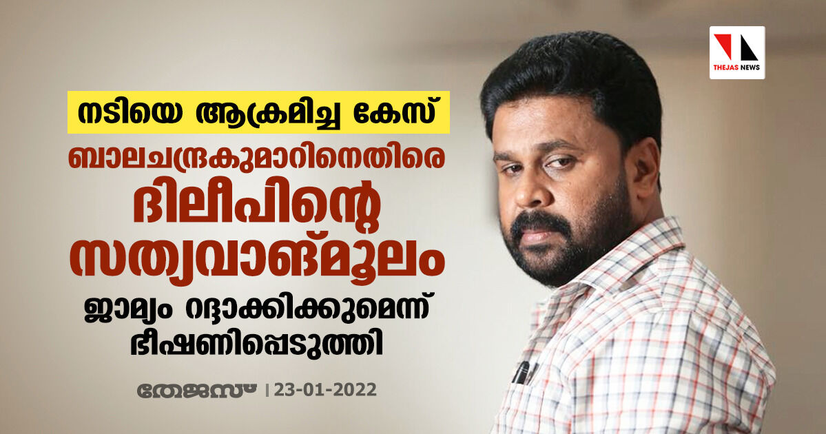 നടിയെ ആക്രമിച്ച കേസ്: ബാലചന്ദ്രകുമാറിനെതിരെ ദിലീപിന്റെ സത്യവാങ്മൂലം; ജാമ്യം റദ്ദാക്കിക്കുമെന്ന് ഭീഷണിപ്പെടുത്തി