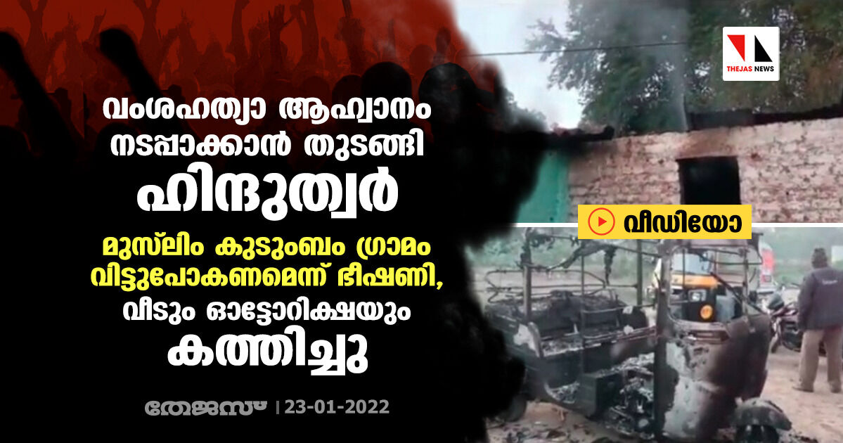 വംശഹത്യാ ആഹ്വാനം നടപ്പാക്കാന് തുടങ്ങി ഹിന്ദുത്വര്; മുസ് ലിം കുടുംബം ഗ്രാമം വിട്ടുപോകണമെന്ന് ഭീഷണി, വീടും ഓട്ടോറിക്ഷയും കത്തിച്ചു (വീഡിയോ) വംശഹത്യാ ആഹ്വാനം നടപ്പാക്കാന് തുടങ്ങി ഹിന്ദുത്വര്; മുസ് ലിം കുടുംബം ഗ്രാമം വിട്ടുപോകണമെന്ന് ഭീഷണി, വീടും ഓട്ടോറിക്ഷയും കത്തിച്ചു (വീഡിയോ)